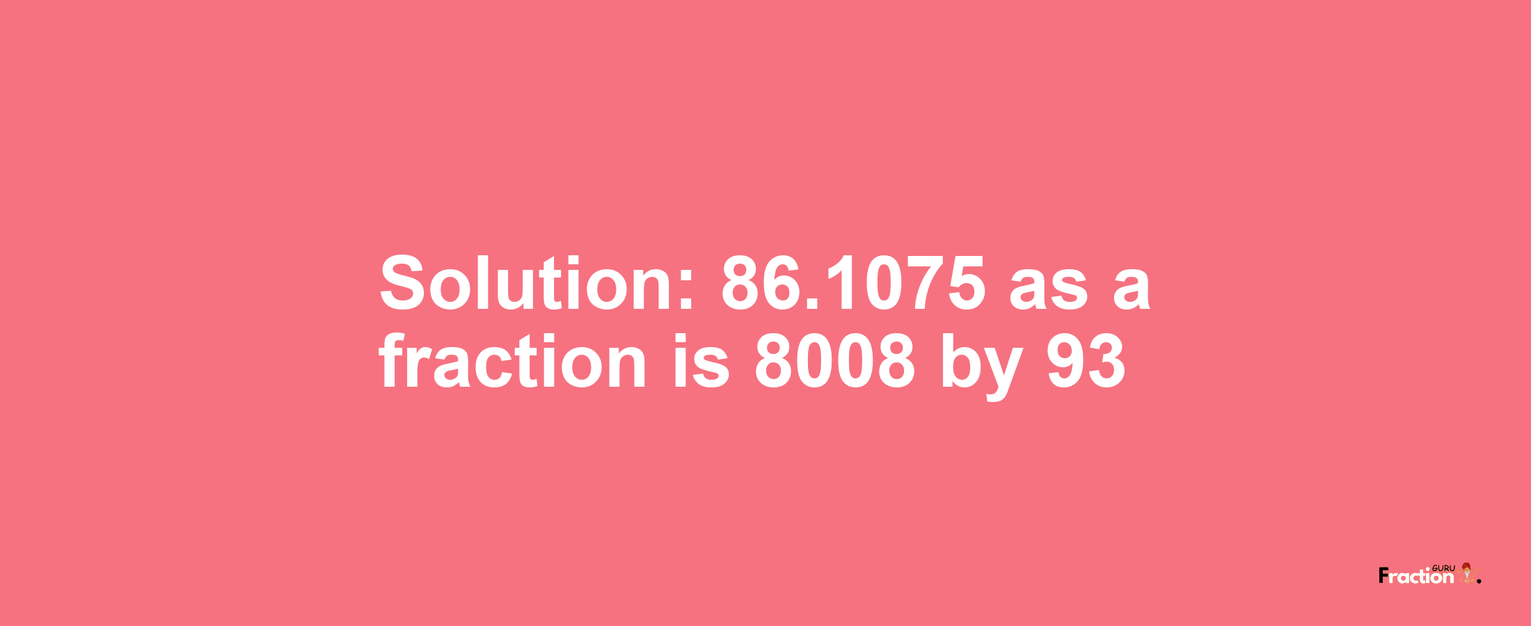 Solution:86.1075 as a fraction is 8008/93